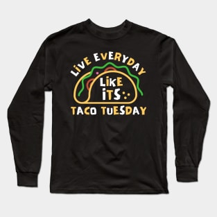 Live Every Day Like Its Taco Tuesday Long Sleeve T-Shirt